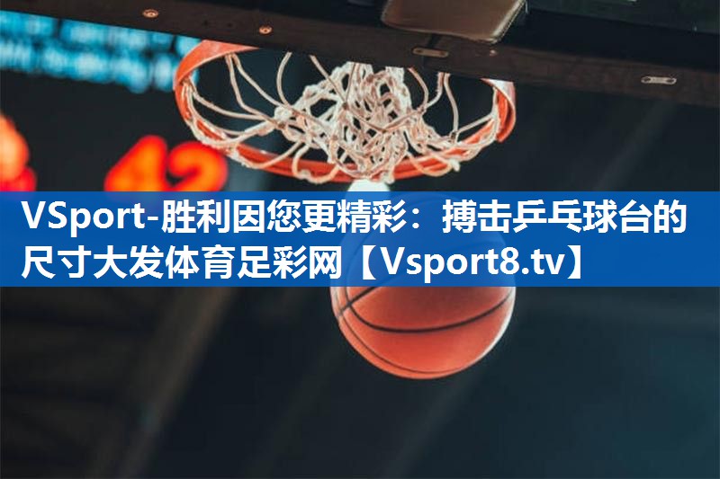 VSport-胜利因您更精彩：搏击乒乓球台的尺寸大发体育足彩网