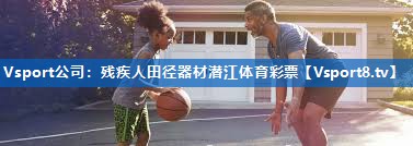 <strong>Vsport公司：残疾人田径器材潜江体育彩票</strong>