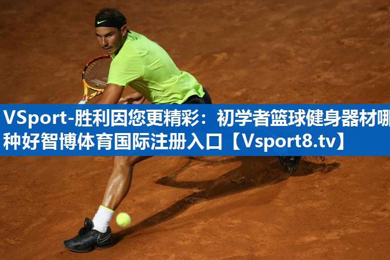 VSport-胜利因您更精彩：初学者篮球健身器材哪种好智博体育国际注册入口