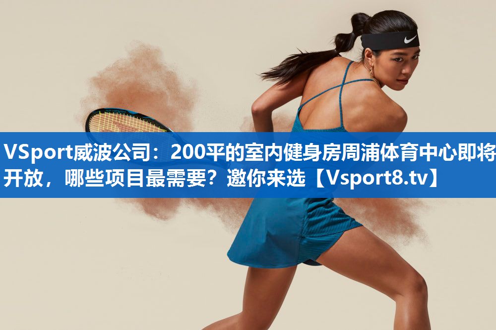 VSport威波公司：200平的室内健身房周浦体育中心即将开放，哪些项目最需要？邀你来选