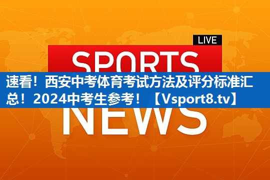 <strong>速看！西安中考体育考试方法及评分标准汇总！2024中考生参考！</strong>