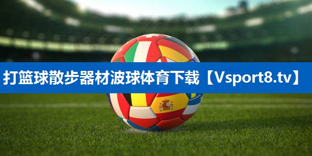 <strong>打篮球散步器材波球体育下载</strong>