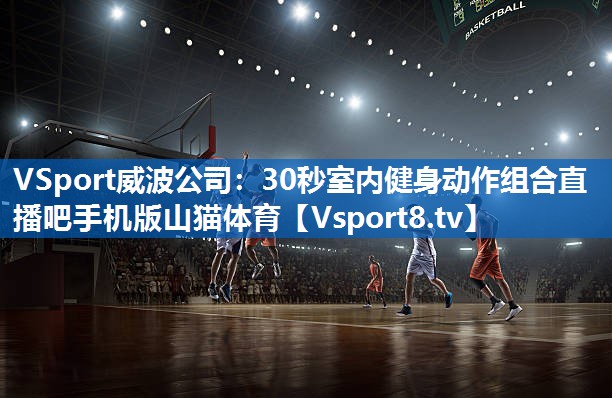 <strong>VSport威波公司：30秒室内健身动作组合直播吧手机版山猫体育</strong>