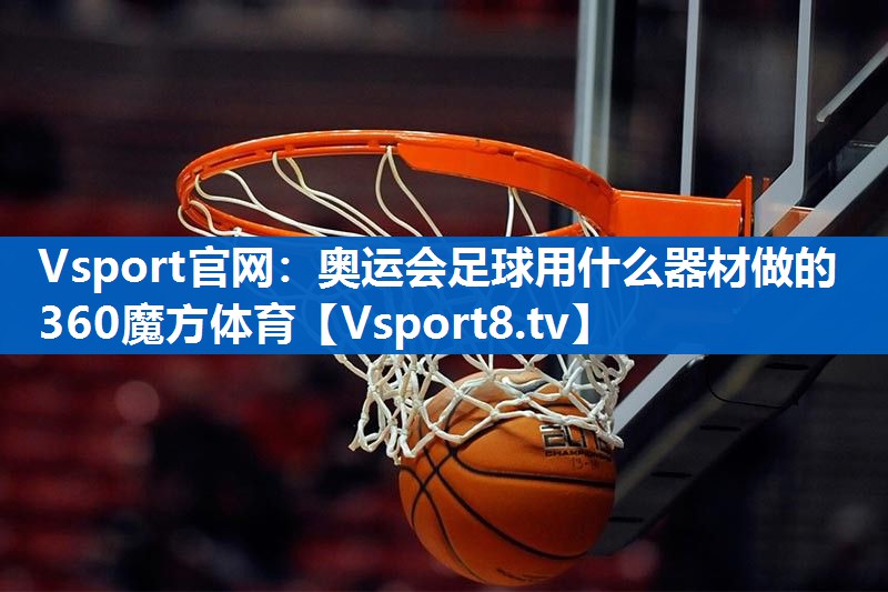 <strong>Vsport官网：奥运会足球用什么器材做的360魔方体育</strong>