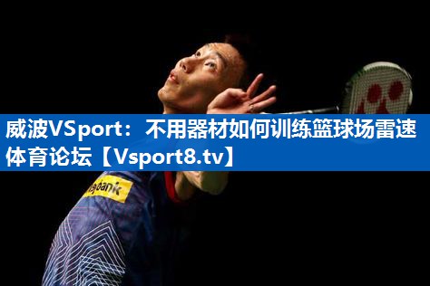 <strong>威波VSport：不用器材如何训练篮球场雷速体育论坛</strong>