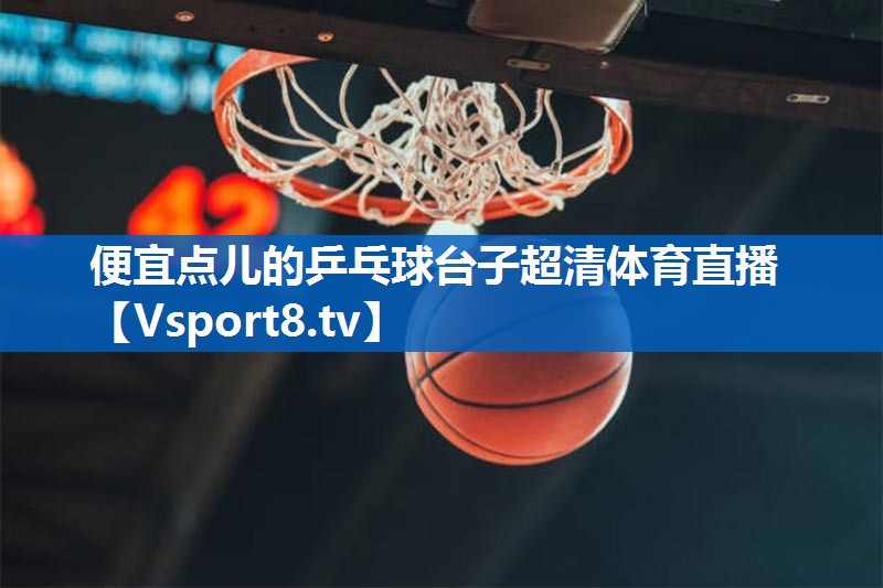 便宜点儿的乒乓球台子超清体育直播