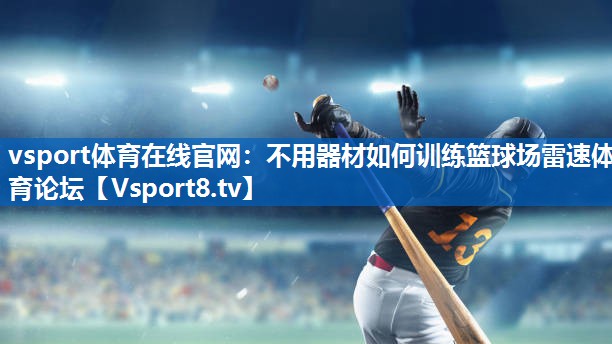 <strong>vsport体育在线官网：不用器材如何训练篮球场雷速体育论坛</strong>