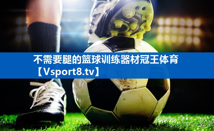 <strong>不需要腿的篮球训练器材冠王体育</strong>