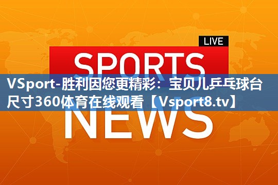 VSport-胜利因您更精彩：宝贝儿乒乓球台尺寸360体育在线观看