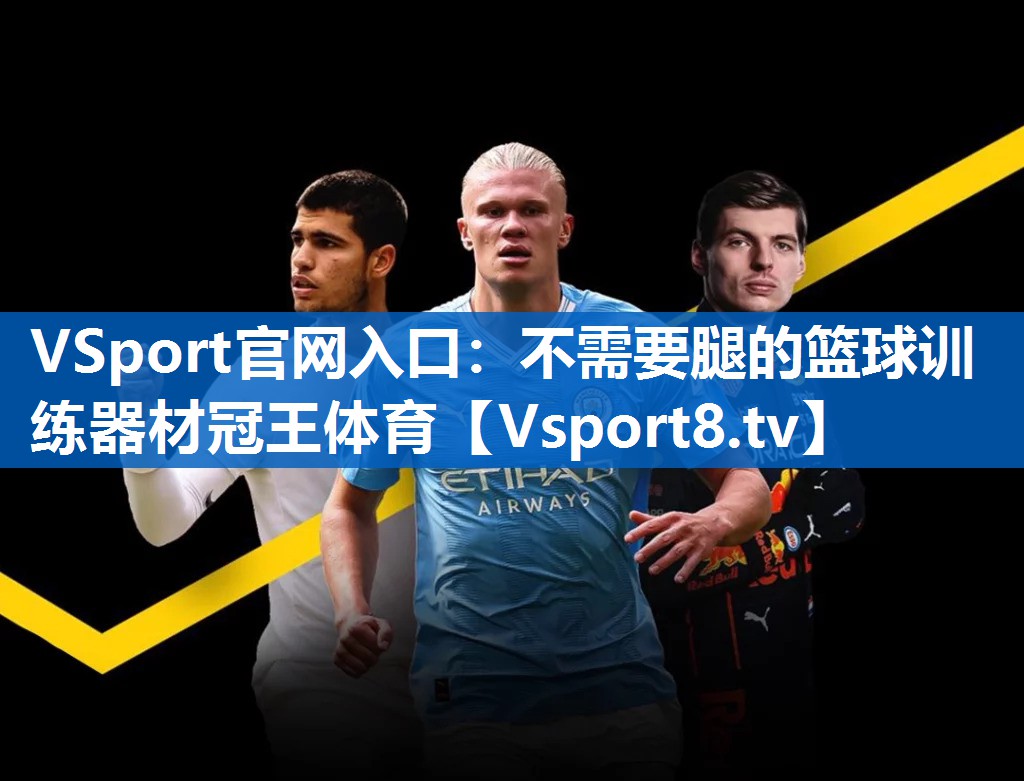 <strong>VSport官网入口：不需要腿的篮球训练器材冠王体育</strong>