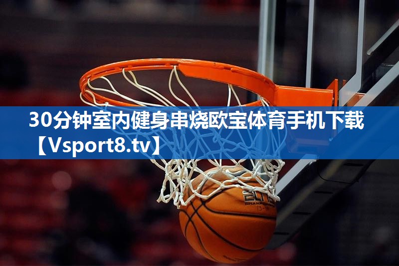 30分钟室内健身串烧欧宝体育手机下载