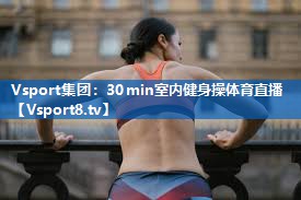 Vsport集团：30min室内健身操体育直播