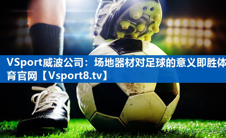 VSport威波公司：场地器材对足球的意义即胜体育官网