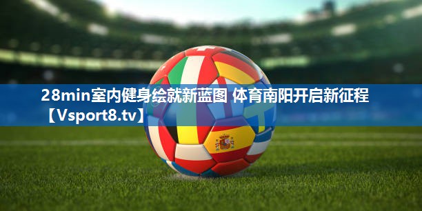 28min室内健身绘就新蓝图 体育南阳开启新征程