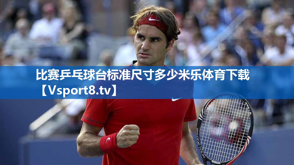 <strong>比赛乒乓球台标准尺寸多少米乐体育下载</strong>