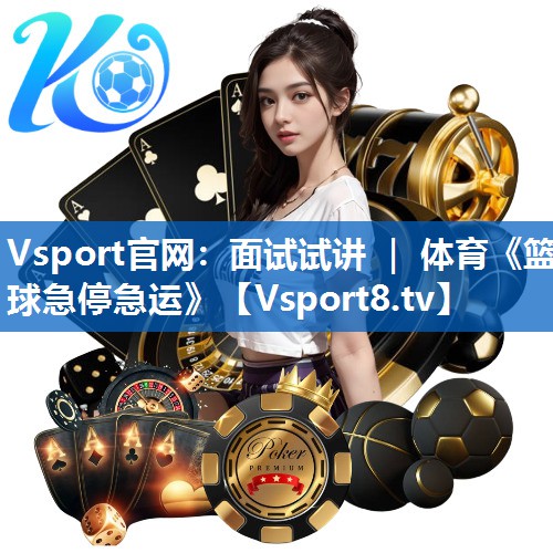 Vsport官网：面试试讲 ｜ 体育《篮球急停急运》