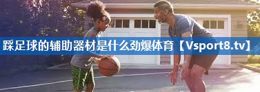 踩足球的辅助器材是什么劲爆体育