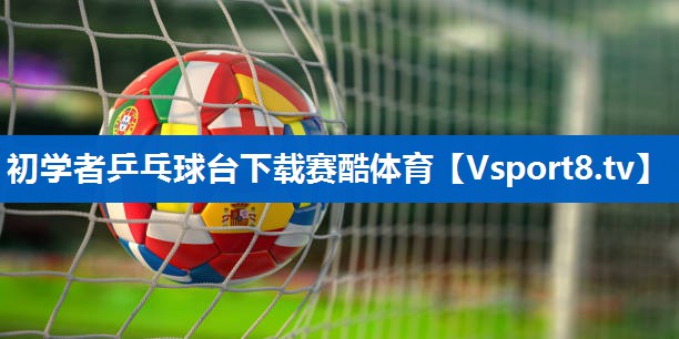 <strong>初学者乒乓球台下载赛酷体育</strong>
