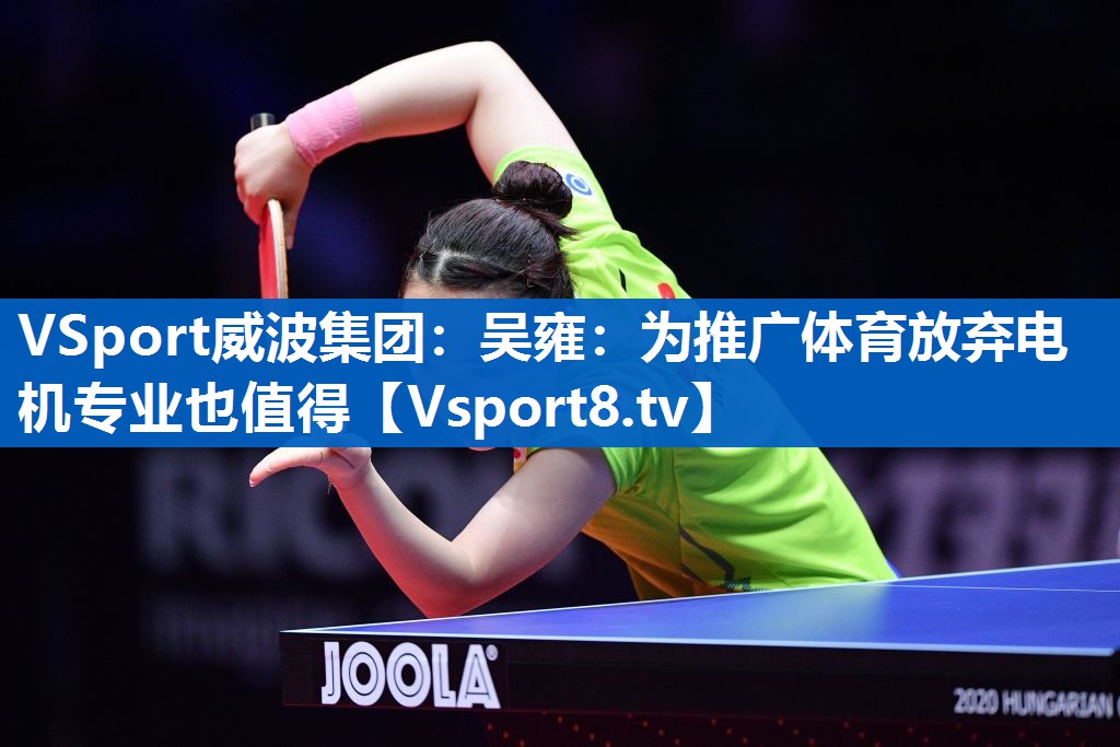 <strong>VSport威波集团：吴雍：为推广体育放弃电机专业也值得</strong>
