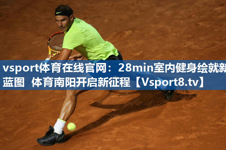 vsport体育在线官网：28min室内健身绘就新蓝图 体育南阳开启新征程