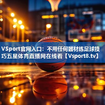 VSport官网入口：不用任何器材练足球技巧五星体育直播网在线看