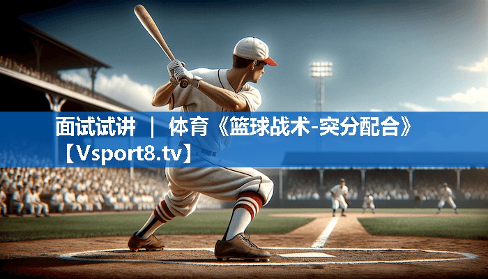 面试试讲 ｜ 体育《篮球战术-突分配合》