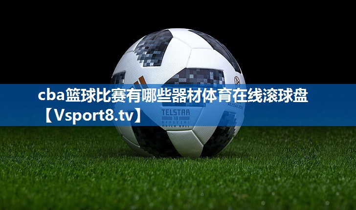 <strong>cba篮球比赛有哪些器材体育在线滚球盘</strong>