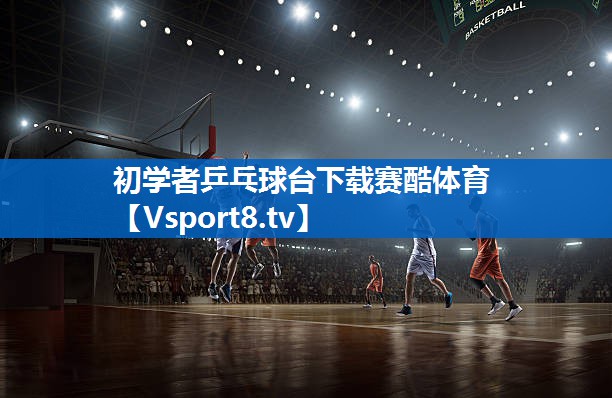 <strong>初学者乒乓球台下载赛酷体育</strong>