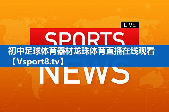 <strong>初中足球体育器材龙珠体育直播在线观看</strong>
