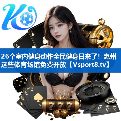 <strong>26个室内健身动作全民健身日来了！惠州这些体育场馆免费开放</strong>