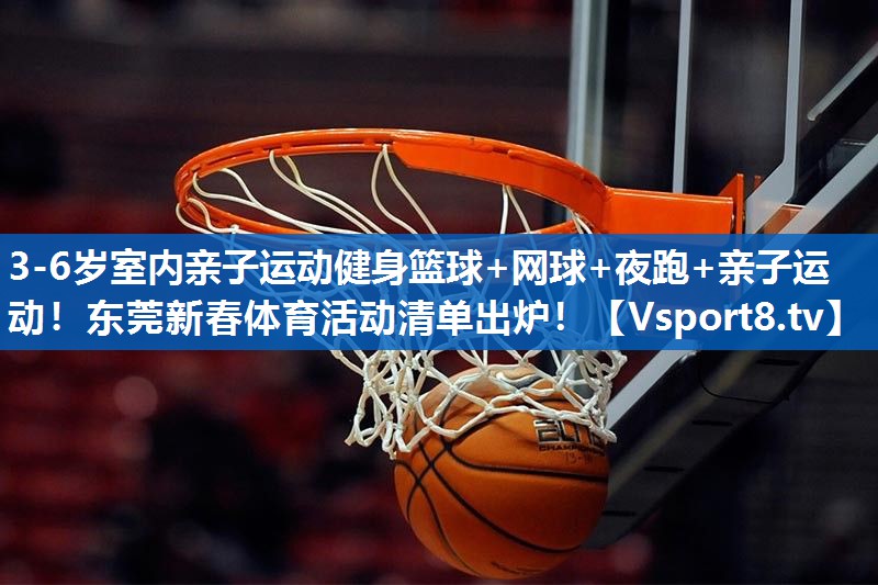 <strong>3-6岁室内亲子运动健身篮球+网球+夜跑+亲子运动！东莞新春体育活动清单出炉！</strong>