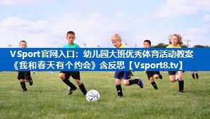 <strong>VSport官网入口：幼儿园大班优秀体育活动教案《我和春天有个约会》含反思</strong>