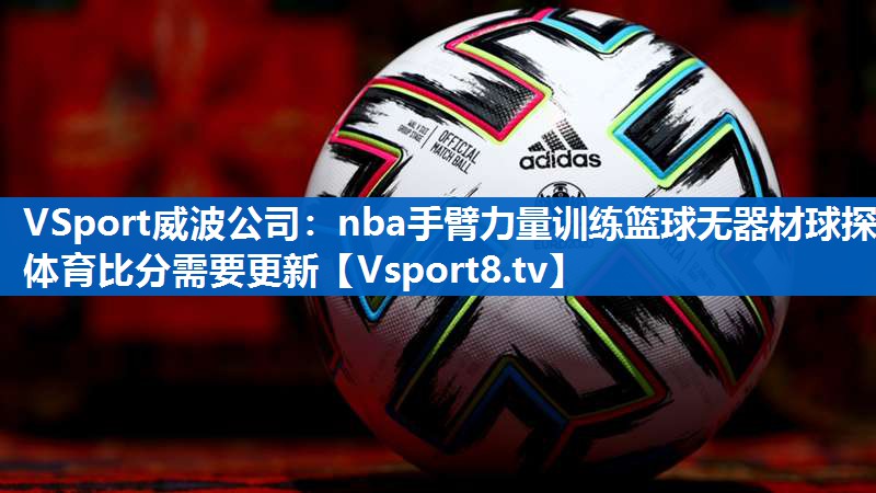 <strong>VSport威波公司：nba手臂力量训练篮球无器材球探体育比分需要更新</strong>