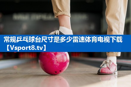 <strong>常规乒乓球台尺寸是多少雷速体育电视下载</strong>