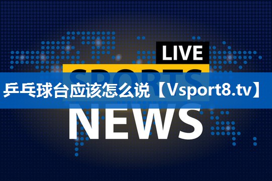 乒乓球台应该怎么说