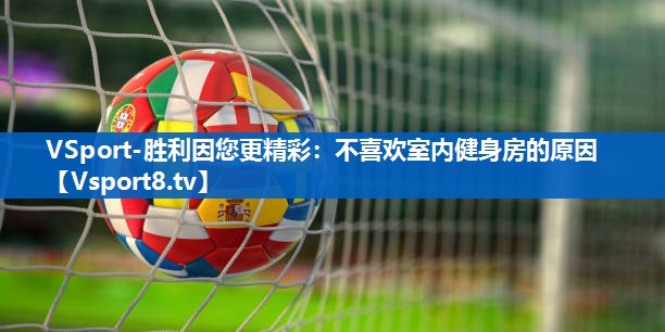 VSport-胜利因您更精彩：不喜欢室内健身房的原因