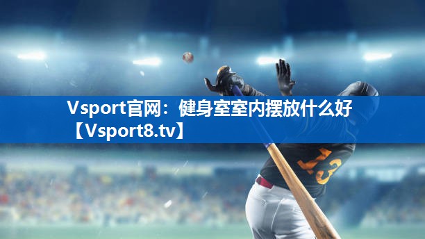 <strong>Vsport官网：健身室室内摆放什么好</strong>