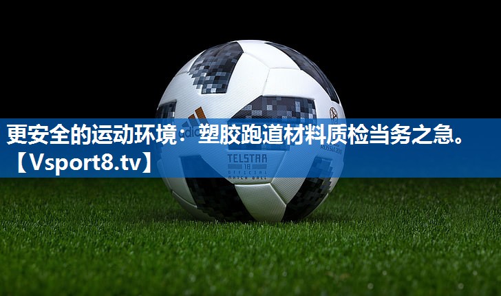 更安全的运动环境：塑胶跑道材料质检当务之急。