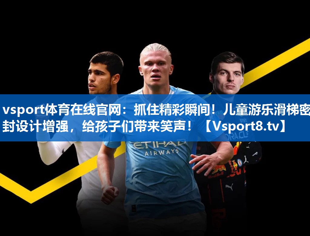 <strong>vsport体育在线官网：抓住精彩瞬间！儿童游乐滑梯密封设计增强，给孩子们带来笑声！</strong>