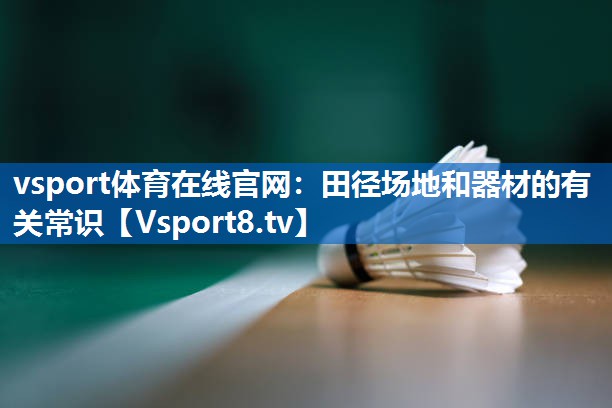 vsport体育在线官网：田径场地和器材的有关常识