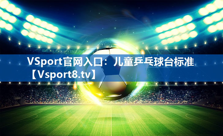 <strong>VSport官网入口：儿童乒乓球台标准</strong>