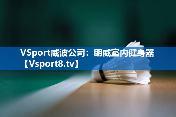 <strong>VSport威波公司：朗威室内健身器</strong>