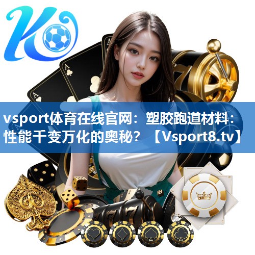 vsport体育在线官网：塑胶跑道材料：性能千变万化的奥秘？