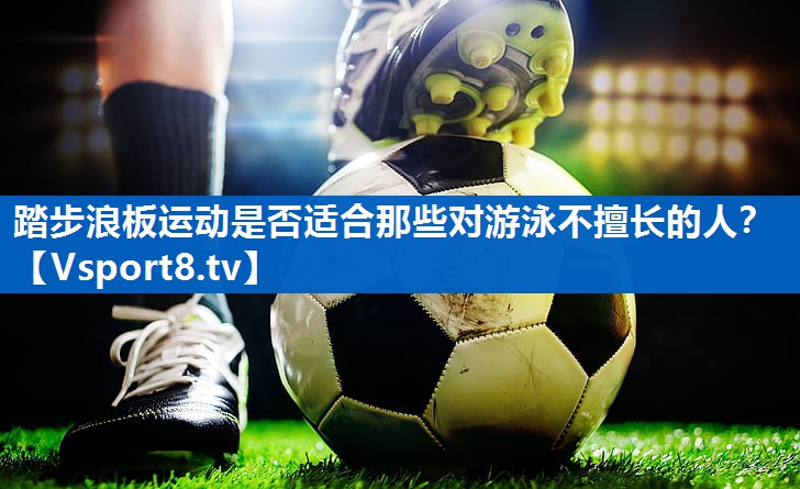 踏步浪板运动是否适合那些对游泳不擅长的人？