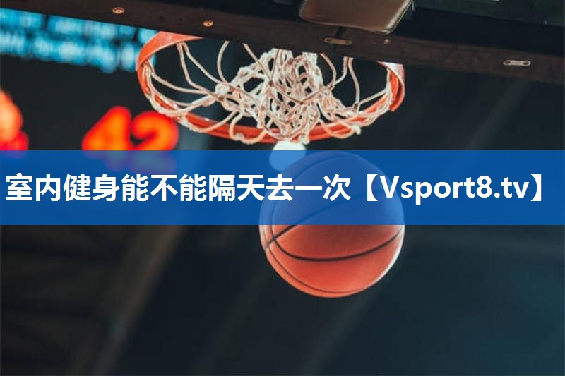 室内健身能不能隔天去一次