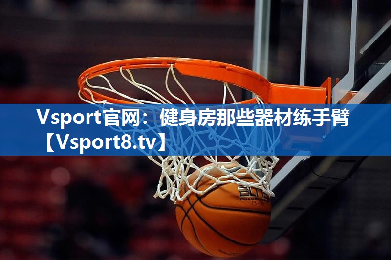 健身房那些器材练手臂