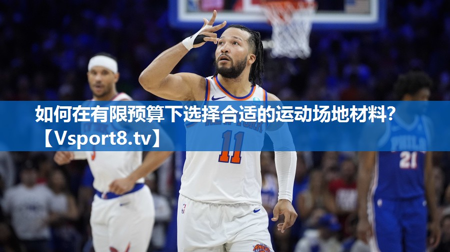 如何在有限预算下选择合适的运动场地材料？
