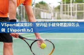 室内徒手健身燃脂操怎么做