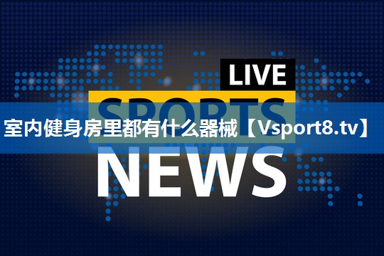 室内健身房里都有什么器械