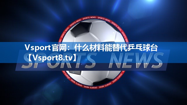 什么材料能替代乒乓球台